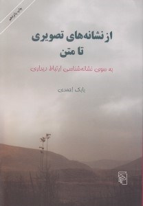 تصویر  از نشانه هاي تصويري تا متن (به سوي نشانه شناسي ارتباط ديداري)