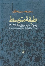 تصویر  طبقه متوسط و تحولات سياسي در ايران معاصر 1380 - 1320 (پژوهشي در گفتمان هاي سياسي قشرهاي مياني ايران)