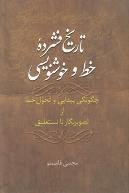 تصویر  تاريخ فشرده خط و خوشنويسي (چگونگي پيدايي و تحول خط از تصير نگار تا نستعليق)