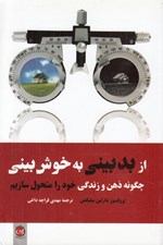 تصویر  از بدبيني به خوش بيني (چگونه ذهن و زندگي خود را متحول سازيم)