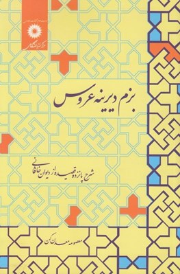 تصویر  بزم ديرينه عروس (شرح پانزده قصيده از ديوان خاقاني)