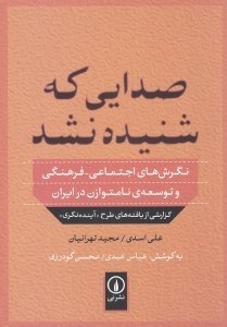 تصویر  صدايي كه شنيده نشد (نگرش هاي اجتماعي فرهنگي و توسعه ي نامتوازن در ايران) / گزارشي از يافته هاي طرح آينده نگري