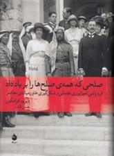 تصویر  صلحي كه همه ي صلح ها را بر باد داد (فروپاشي امپراتوري عثماني و شكل گيري خاورميانه ي معاصر)