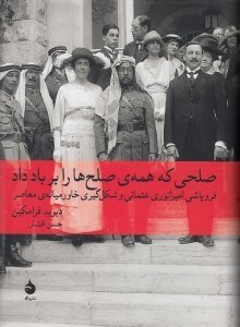 تصویر  صلحي كه همه ي صلح ها را بر باد داد (فروپاشي امپراتوري عثماني و شكل گيري خاورميانه ي معاصر)