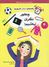 تصویر  چطور نگران نباشيم؟ / راهنماي دختر امروزي