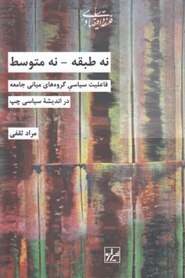 تصویر  نه طبقه - نه متوسط (فاعليت سياسي گروه هاي مياني جامعه در انديشه سياسي چپ)