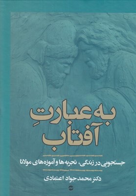 تصویر  به عبارت آفتاب (جستجويي در زندگي تجربه ها و آموزه هاي مولانا)