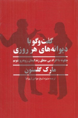 تصویر  گفت و گو با ديوانه هاي هر روزي (چگونه با افراد بي منطق زندگيمان رو به رو شويم)