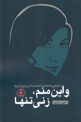 تصویر  و اين منم زني تنها (در معرفي و شناخت شخصيت ادبي فروغ فرخ زاد)