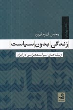 تصویر  زندگي بدون سياست (ريشه هاي سياست هراسي در ايران)
