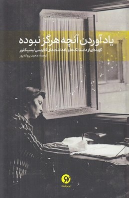 تصویر  ياد آوردن آنچه هرگز نبوده (گزيده اي از داستانك ها و يادداشت هاي كلاريسي ليسپكتور)