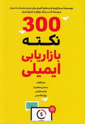 تصویر  300 نكته بازاريابي ايميلي (توصيه ها استراتژي ها و ايده هاي كليدي براي تبديل مشترك به خريدار و توسعه كسب و كار موفق از طريق ايميل)