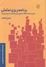 تصویر  برنامه ريزي تعاملي (مديريت هماهنگ با تحول براي ساختن آينده ي سازمان)