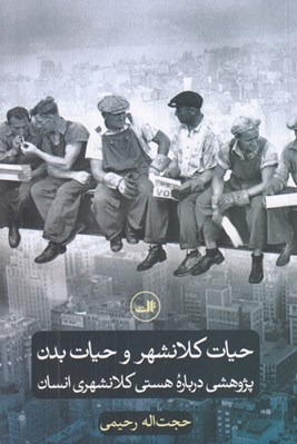 تصویر  حيات كلانشهر و حيات بدن (پژوهشي درباره هستي كلانشهري انسان)