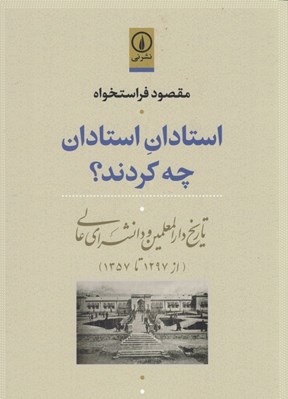 تصویر  استادان استادان چه كردند؟ (تاريخ دارالمعلمين و دانشسراي عالي از 1297 تا 1357)