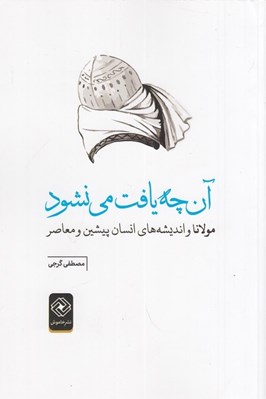 تصویر  آن چه يافت مي نشود (مولانا و انديشه هاي انسان پيشين معاصر)