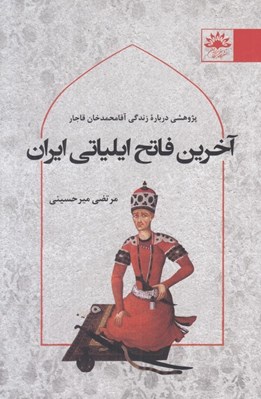 تصویر  آخرين فاتح ايلياتي ايران (پژوهشي درباره زندگي آقامحمد خان قاجار)