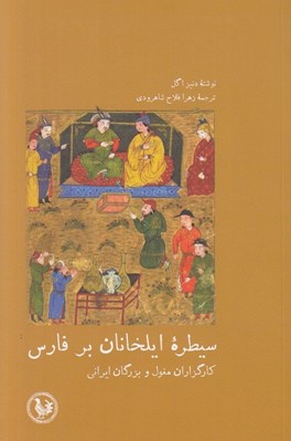 تصویر  سيطره ايلخانان بر فارس (كارگزاران مغول و بزرگان ايراني)