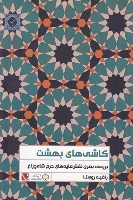 تصویر  كاشي هاي بهشت (بررسي بصري نقش مايه هاي حرم شاه چراغ)