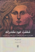 تصویر  شفقت خود مقتدرانه (چگونه يك زن با صيقل مهرباني خود قاطعيت قدرت و شكوفايي را در آغوش گيرد)