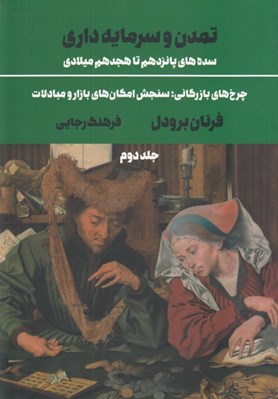 تصویر  تمدن و سرمايه داري 2 (سده هاي پانزدهم تا هجدهم ميلادي) / چرخ هاي بازرگاني سنجش امكان هاي بازار و مبادلات