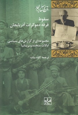 تصویر  سقوط فرقه دموكرات آذربايجان (مجموعه اي از گزارش هاي سياسي ايالات متحده و بريتانيا)