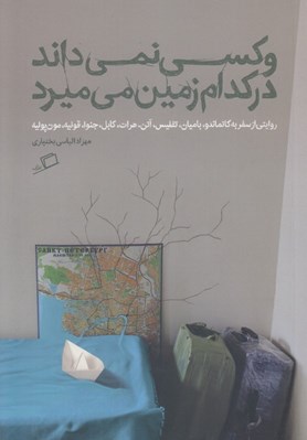 تصویر  و كسي نمي داند در كدام زمين مي ميرد (روايتي از سفر به كاتماندو باميان تفليس آتن هرات كابل جنوا قونيه مون پوليه)