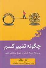 تصویر  چگونه تغيير كنيم (رسيدن از جايي كه هستيد به جايي كه مي خواهيد باشيد)