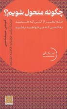 تصویر  چگونه متحول شويم؟ (علم تغيير از كسي كه هستيد به كسي كه مي خواهيد باشيد)