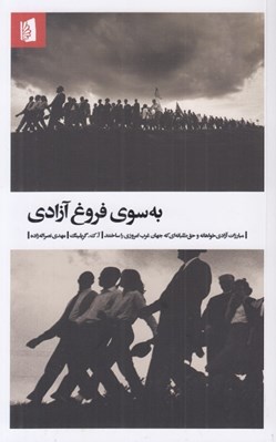 تصویر  به سوي فروغ آزادي (مبارزات آزادي خواهانه و حق طلبانه اي كه جهان غرب امروزي را ساختند)