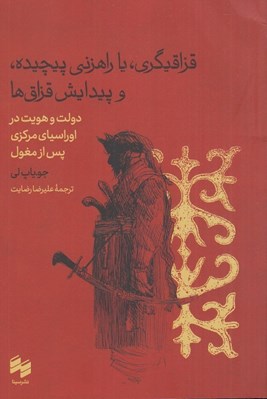 تصویر  قزاقيگري يا راهزني پيچيده و پيدايش قزاق ها (دولت و هويت در اورسياي مركزي پس از مغول)