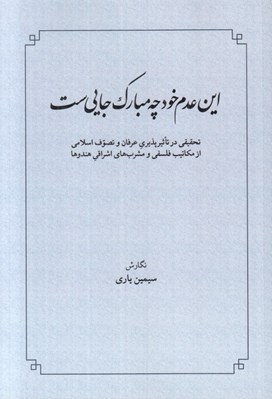 تصویر  اين عدم خود چه مبارك جايي ست (تحقيقي در تاثير پذيري عرفان و تصوف اسلامي از مكاتيب فلسفي و مشرب هاي اشراقي هندوها)