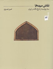 تصویر  نقاش مرده ها (سه روايت از تاريخ نگاه در ايران)