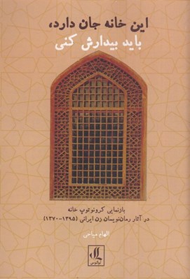 تصویر  اين خانه جان دارد بايد بيدارش كني (بازنمايي كرونوتوپ خانه در آثار رمان نويسان زن ايراني 1395-1370)
