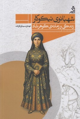 تصویر  شهبانوي نيكوكار (زندگي و زمانه ي گوهرشاد)